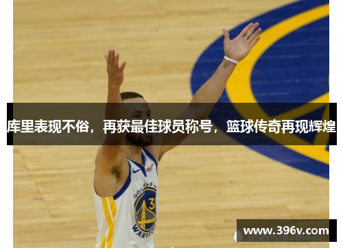 库里表现不俗，再获最佳球员称号，篮球传奇再现辉煌