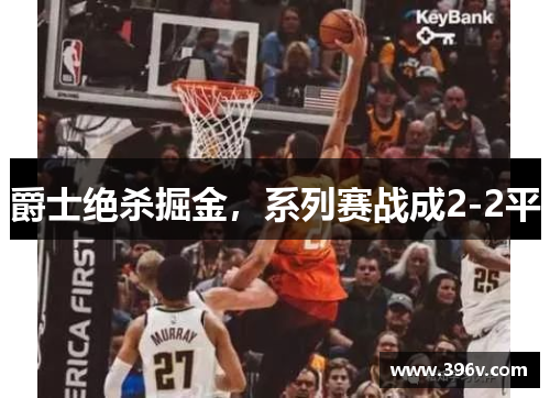 爵士绝杀掘金，系列赛战成2-2平