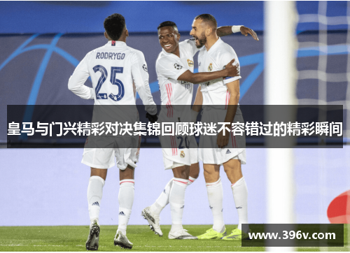 皇马与门兴精彩对决集锦回顾球迷不容错过的精彩瞬间
