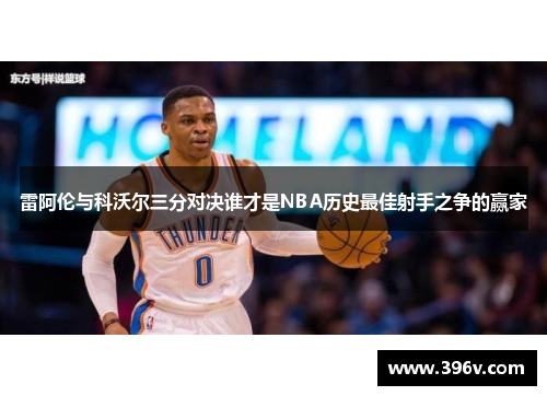 雷阿伦与科沃尔三分对决谁才是NBA历史最佳射手之争的赢家