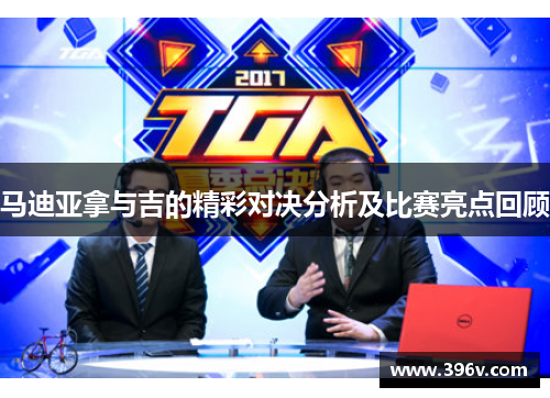 马迪亚拿与吉的精彩对决分析及比赛亮点回顾