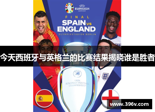 今天西班牙与英格兰的比赛结果揭晓谁是胜者