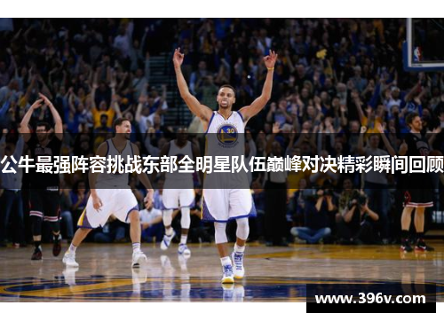 公牛最强阵容挑战东部全明星队伍巅峰对决精彩瞬间回顾