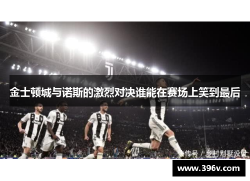 金士顿城与诺斯的激烈对决谁能在赛场上笑到最后