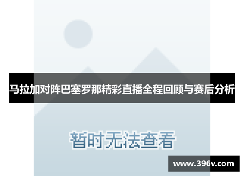 马拉加对阵巴塞罗那精彩直播全程回顾与赛后分析