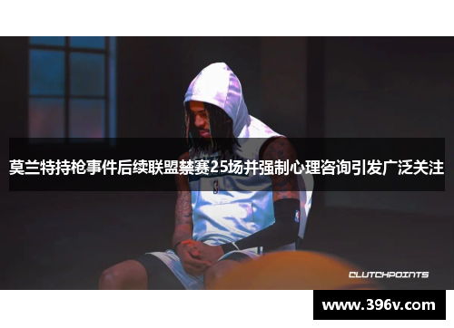 莫兰特持枪事件后续联盟禁赛25场并强制心理咨询引发广泛关注