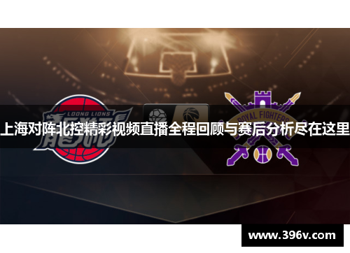 上海对阵北控精彩视频直播全程回顾与赛后分析尽在这里