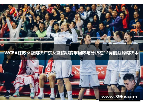 WCBA江苏女篮对决广东女篮精彩赛事回顾与分析在12月的巅峰对决中