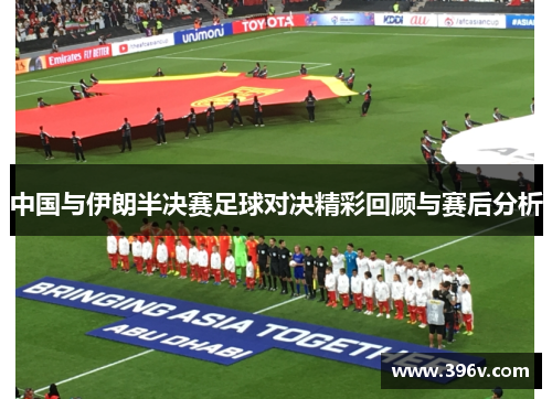 中国与伊朗半决赛足球对决精彩回顾与赛后分析