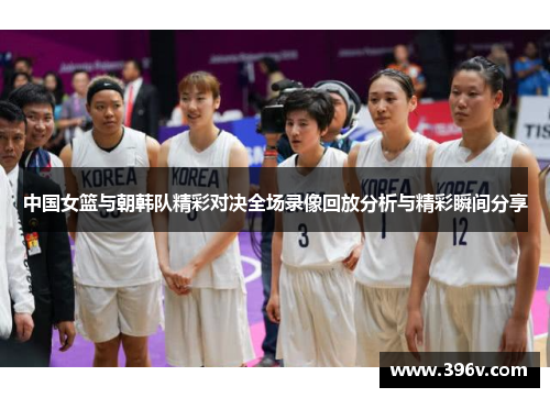 中国女篮与朝韩队精彩对决全场录像回放分析与精彩瞬间分享