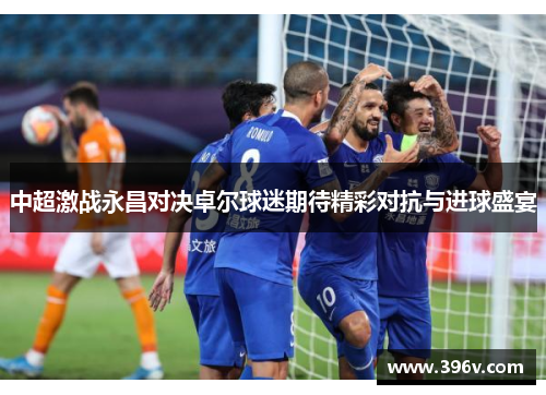 中超激战永昌对决卓尔球迷期待精彩对抗与进球盛宴