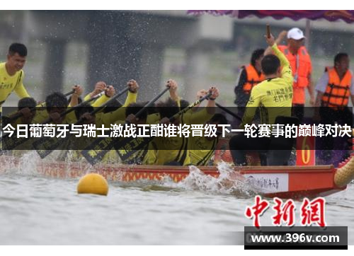 今日葡萄牙与瑞士激战正酣谁将晋级下一轮赛事的巅峰对决